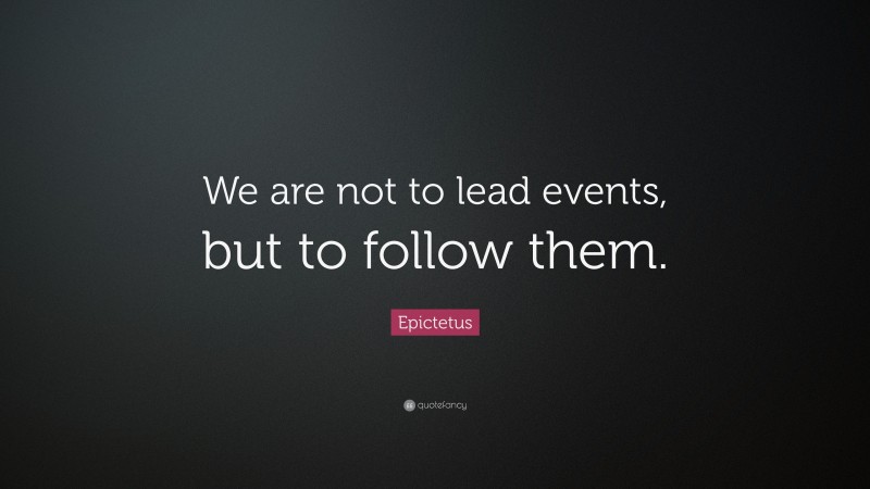 Epictetus Quote: “We are not to lead events, but to follow them.”