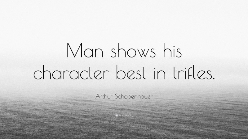 Arthur Schopenhauer Quote: “Man shows his character best in trifles.”