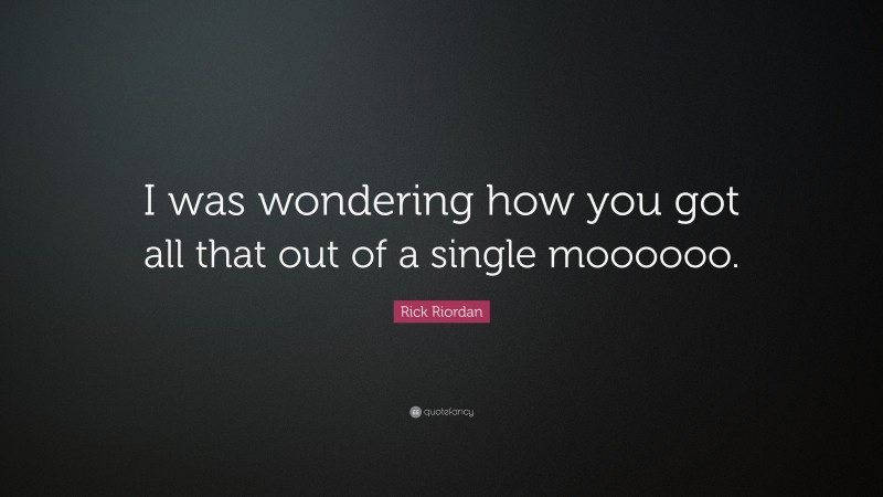 Rick Riordan Quote: “I was wondering how you got all that out of a single moooooo.”