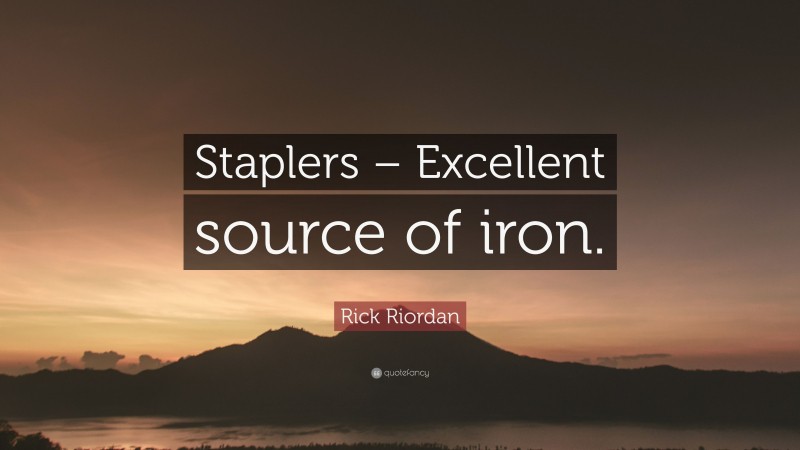Rick Riordan Quote: “Staplers – Excellent source of iron.”