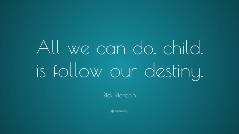 Rick Riordan Quote: “All we can do, child, is follow our destiny.”