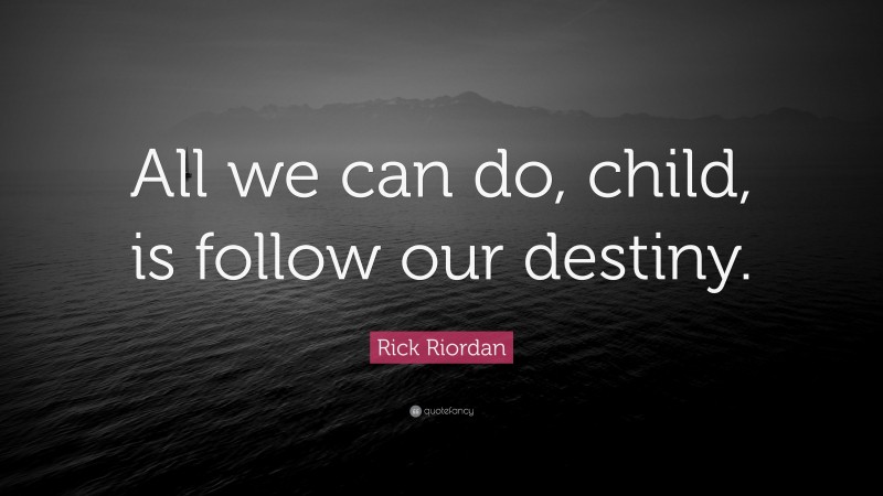 Rick Riordan Quote: “All we can do, child, is follow our destiny.”