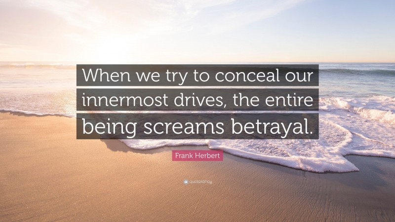 Frank Herbert Quote: “When we try to conceal our innermost drives, the entire being screams betrayal.”