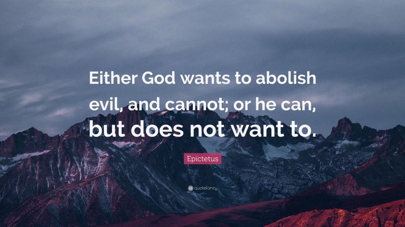 Epictetus Quote: “Either God wants to abolish evil, and cannot; or he can, but does not want to.”