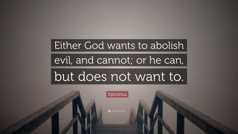 Epictetus Quote: “Either God wants to abolish evil, and cannot; or he can, but does not want to.”