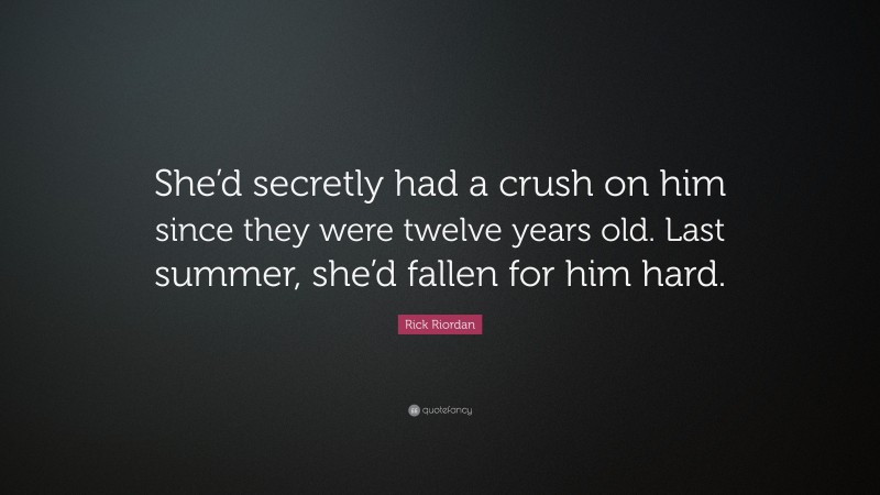 Rick Riordan Quote: “She’d secretly had a crush on him since they were twelve years old. Last summer, she’d fallen for him hard.”