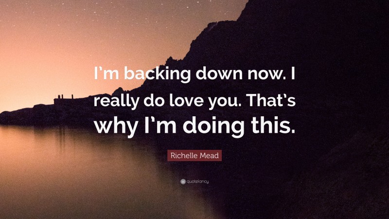 Richelle Mead Quote: “I’m backing down now. I really do love you. That’s why I’m doing this.”