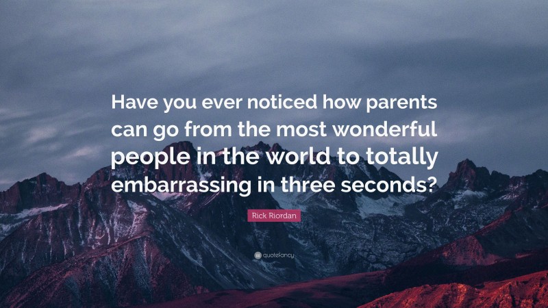 Rick Riordan Quote: “Have you ever noticed how parents can go from the most wonderful people in the world to totally embarrassing in three seconds?”