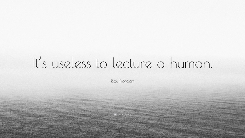 Rick Riordan Quote: “It’s useless to lecture a human.”