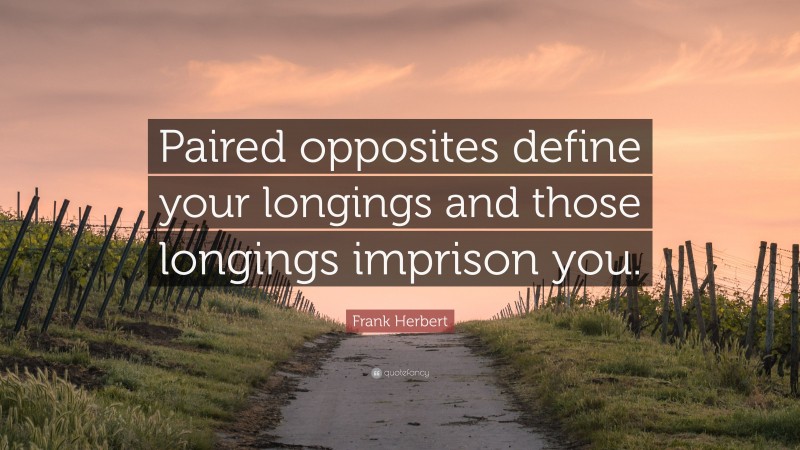 Frank Herbert Quote: “Paired opposites define your longings and those longings imprison you.”