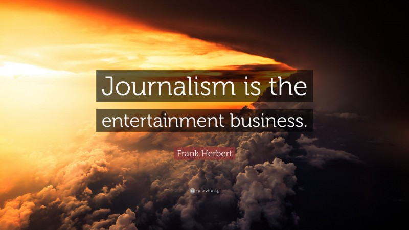 Frank Herbert Quote: “Journalism is the entertainment business.”