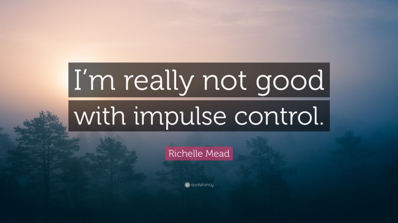 Richelle Mead Quote: “I’m really not good with impulse control.”