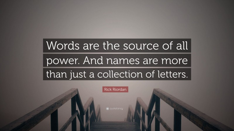 Rick Riordan Quote: “Words are the source of all power. And names are more than just a collection of letters.”