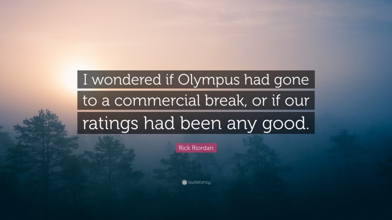 Rick Riordan Quote: “I wondered if Olympus had gone to a commercial break, or if our ratings had been any good.”