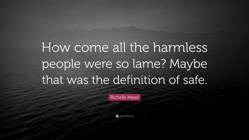 Richelle Mead Quote: “How come all the harmless people were so lame? Maybe that was the definition of safe.”