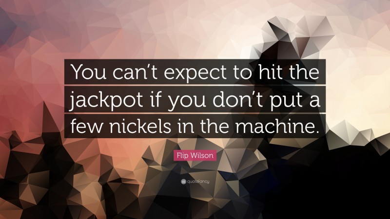 Flip Wilson Quote: “You can’t expect to hit the jackpot if you don’t put a few nickels in the machine.”