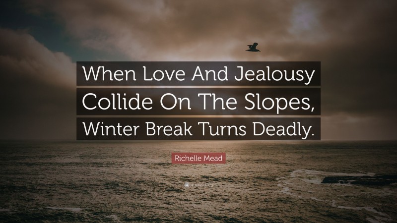 Richelle Mead Quote: “When Love And Jealousy Collide On The Slopes, Winter Break Turns Deadly.”