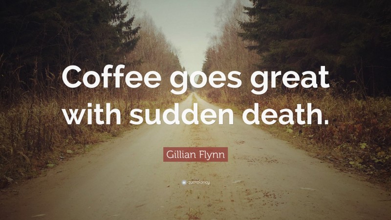 Gillian Flynn Quote: “Coffee goes great with sudden death.”