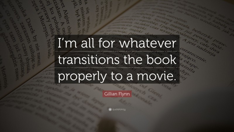 Gillian Flynn Quote: “I’m all for whatever transitions the book properly to a movie.”