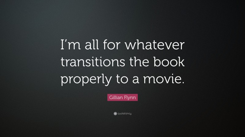 Gillian Flynn Quote: “I’m all for whatever transitions the book properly to a movie.”