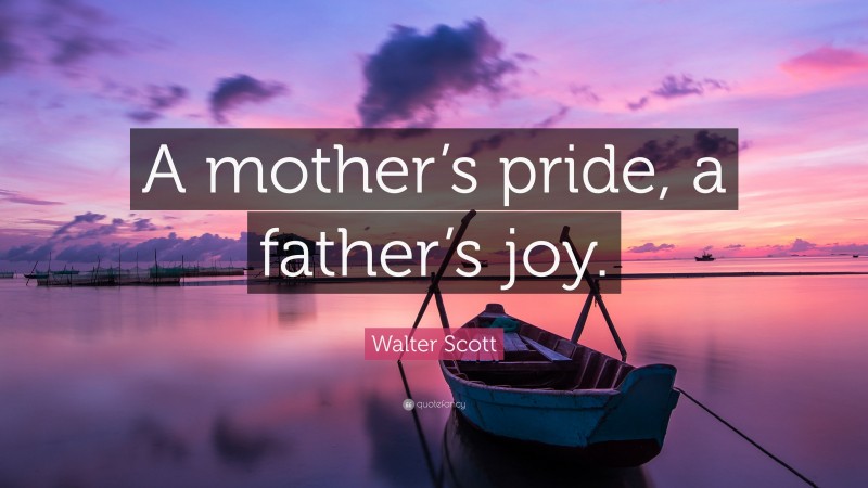 Walter Scott Quote: “A mother’s pride, a father’s joy.”