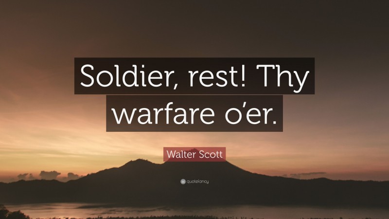 Walter Scott Quote: “Soldier, rest! Thy warfare o’er.”