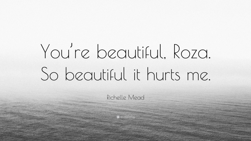 Richelle Mead Quote: “You’re beautiful, Roza. So beautiful it hurts me.”