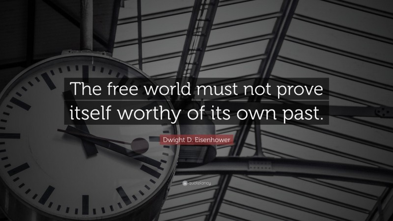 Dwight D. Eisenhower Quote: “The free world must not prove itself worthy of its own past.”