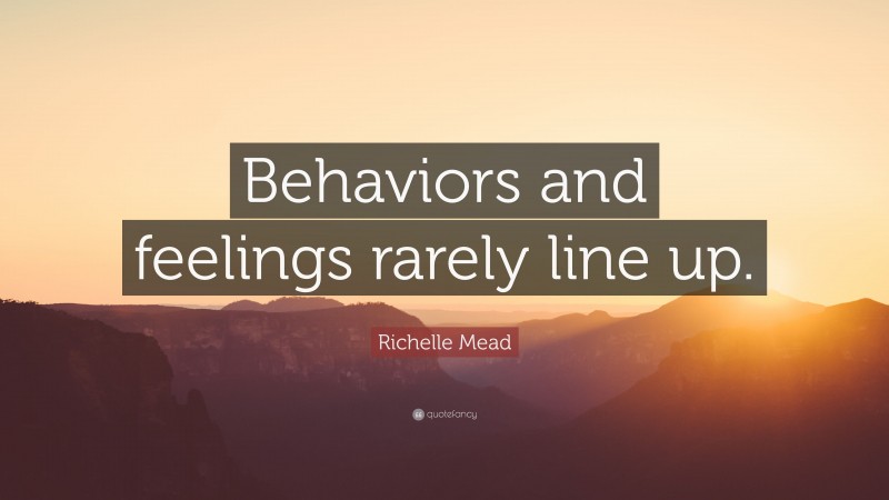 Richelle Mead Quote: “Behaviors and feelings rarely line up.”