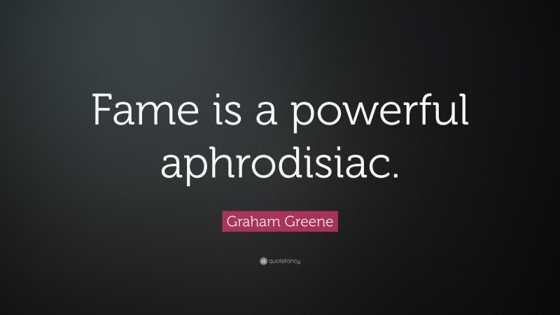 Graham Greene Quote: “Fame is a powerful aphrodisiac.”