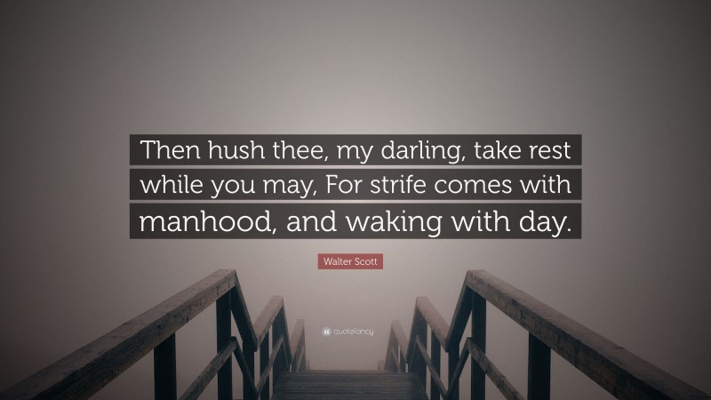 Walter Scott Quote: “Then hush thee, my darling, take rest while you may, For strife comes with manhood, and waking with day.”