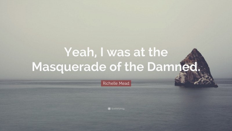 Richelle Mead Quote: “Yeah, I was at the Masquerade of the Damned.”
