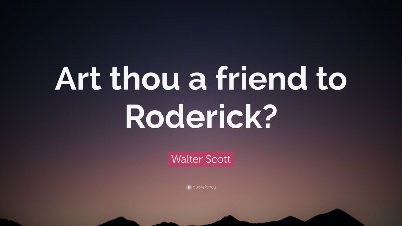 Walter Scott Quote: “Art thou a friend to Roderick?”