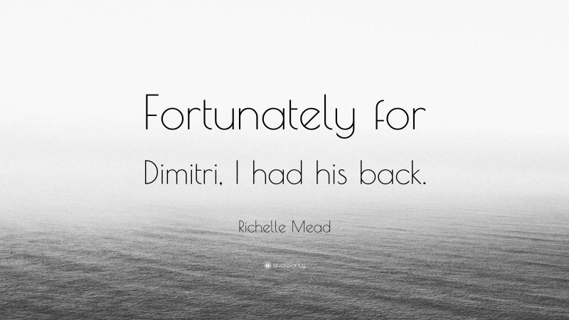 Richelle Mead Quote: “Fortunately for Dimitri, I had his back.”