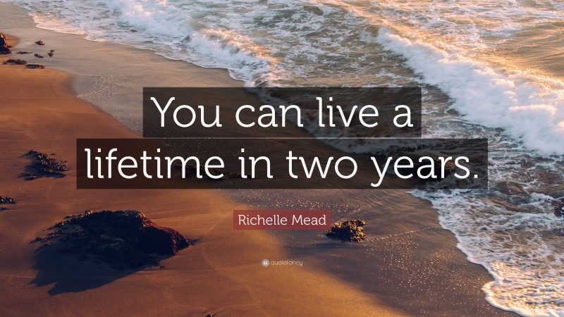 Richelle Mead Quote: “You can live a lifetime in two years.”