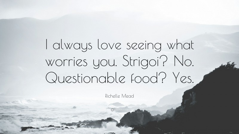 Richelle Mead Quote: “I always love seeing what worries you. Strigoi? No. Questionable food? Yes.”