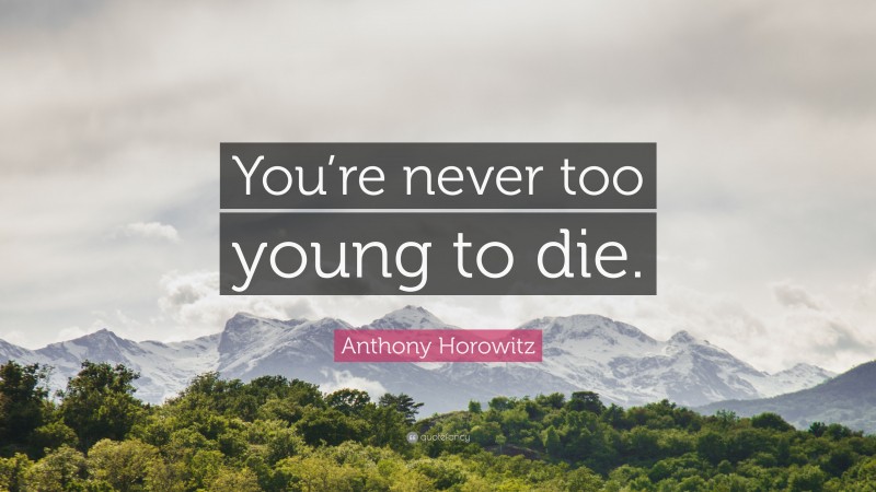 Anthony Horowitz Quote: “You’re never too young to die.”