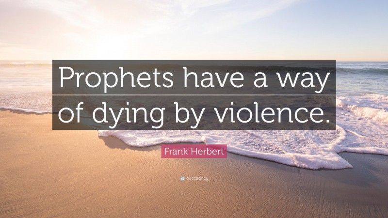 Frank Herbert Quote: “Prophets have a way of dying by violence.”