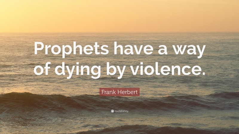 Frank Herbert Quote: “Prophets have a way of dying by violence.”