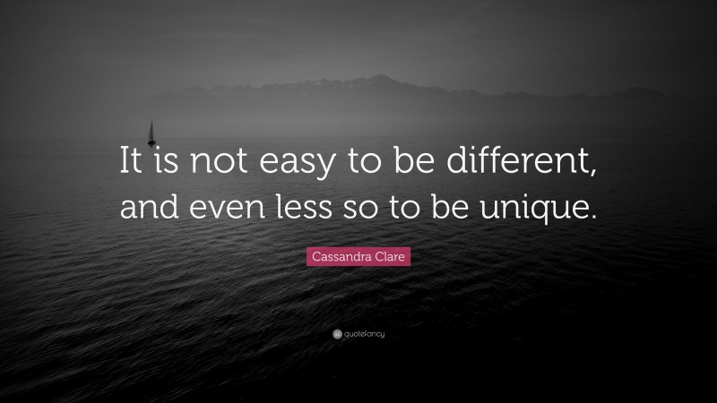 Cassandra Clare Quote: “It is not easy to be different, and even less so to be unique.”