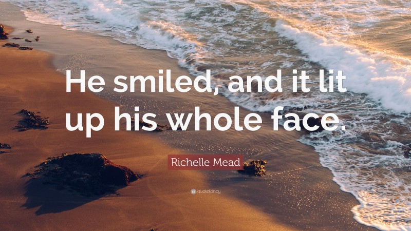 Richelle Mead Quote: “He smiled, and it lit up his whole face.”