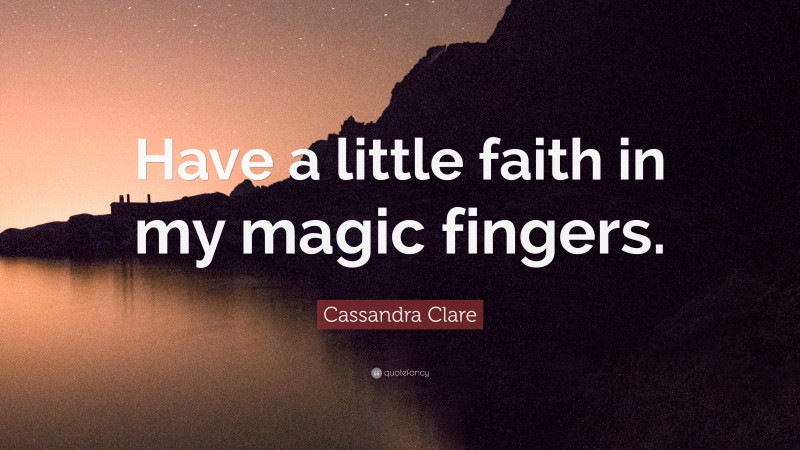 Cassandra Clare Quote: “Have a little faith in my magic fingers.”