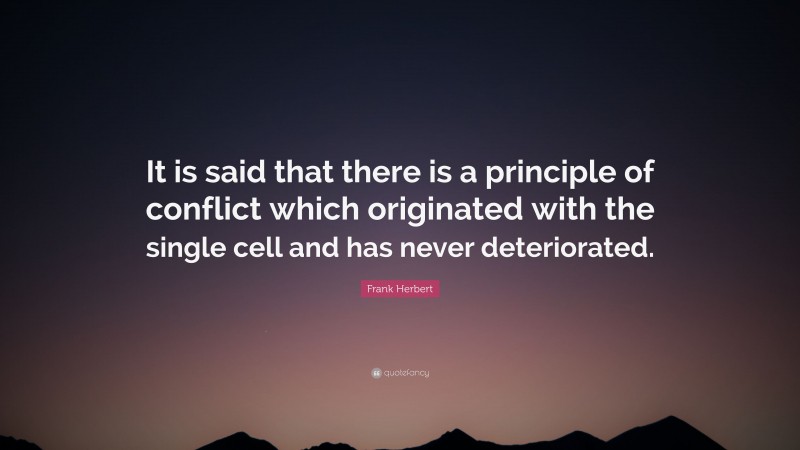 Frank Herbert Quote: “It is said that there is a principle of conflict which originated with the single cell and has never deteriorated.”