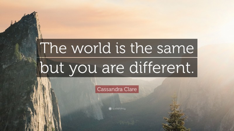 Cassandra Clare Quote: “The world is the same but you are different.”