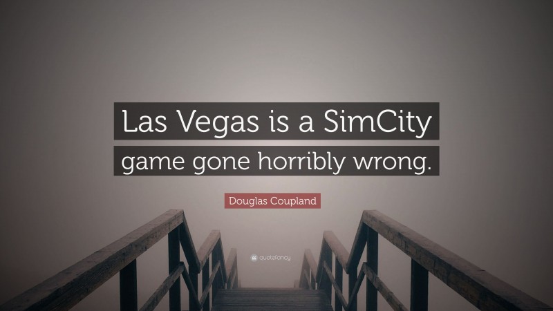 Douglas Coupland Quote: “Las Vegas is a SimCity game gone horribly wrong.”
