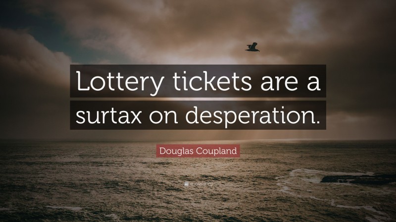 Douglas Coupland Quote: “Lottery tickets are a surtax on desperation.”