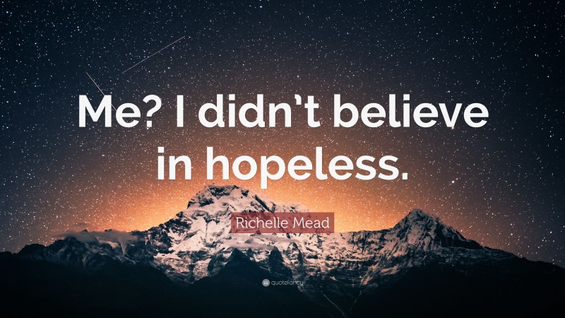 Richelle Mead Quote: “Me? I didn’t believe in hopeless.”
