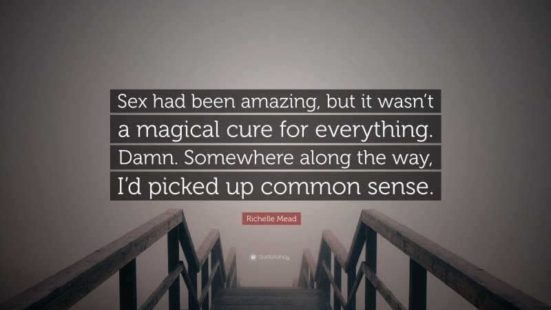 Richelle Mead Quote: “Sex had been amazing, but it wasn’t a magical cure for everything. Damn. Somewhere along the way, I’d picked up common sense.”