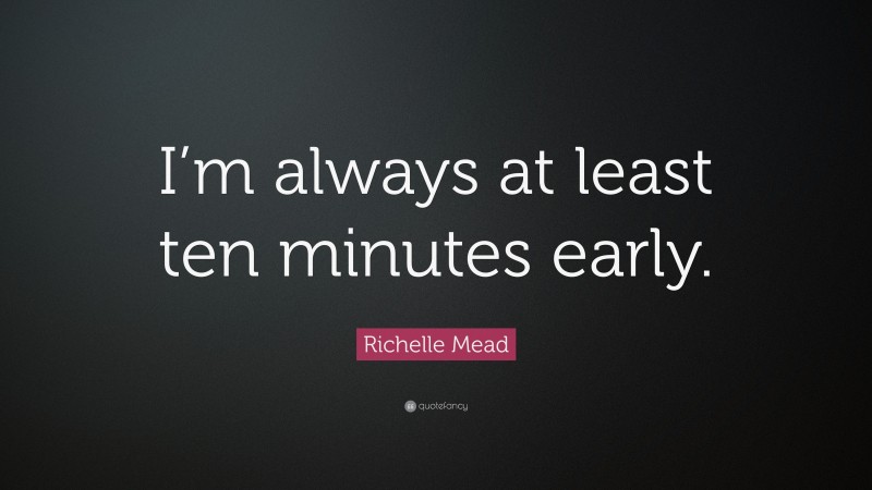 Richelle Mead Quote: “I’m always at least ten minutes early.”