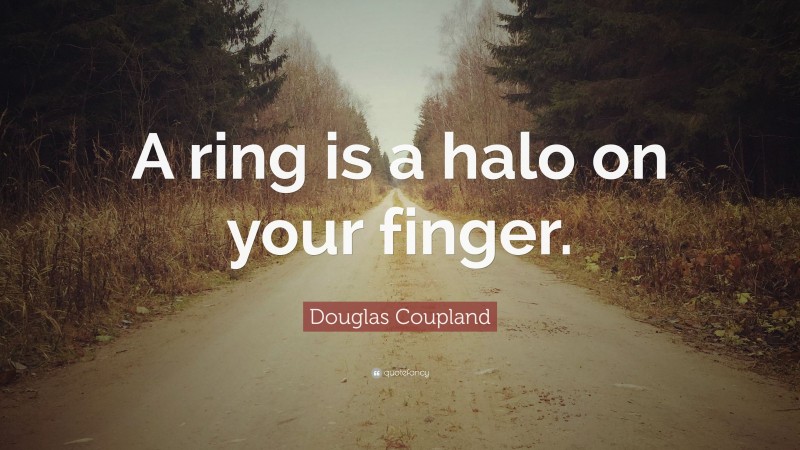 Douglas Coupland Quote: “A ring is a halo on your finger.”